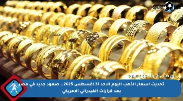 تحديث أسعار الذهب اليوم الأحد 31 أغسطس 2025.. صعود جديد في مصر بعد قرارات الفيدرالي الأمريكي